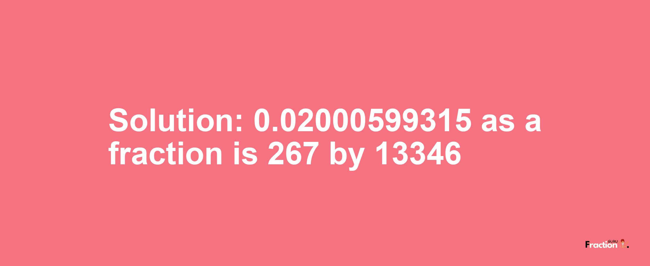 Solution:0.02000599315 as a fraction is 267/13346